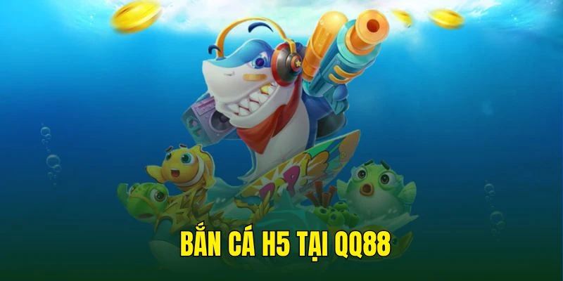 Bắn cá H5 tại QQ88 với chế độ chơi đa dạng và thưởng khủng